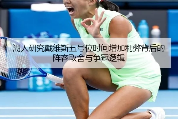 湖人研究戴维斯五号位时间增加利弊背后的阵容取舍与争冠逻辑