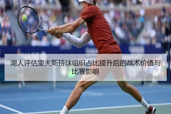 湖人评估里夫斯持球组织占比提升后的战术价值与比赛影响