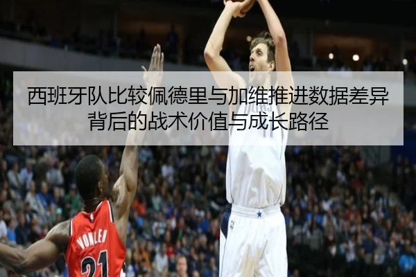 西班牙队比较佩德里与加维推进数据差异背后的战术价值与成长路径