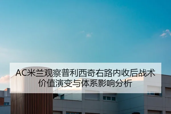AC米兰观察普利西奇右路内收后战术价值演变与体系影响分析